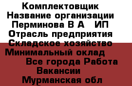 Комплектовщик › Название организации ­ Перминова В.А., ИП › Отрасль предприятия ­ Складское хозяйство › Минимальный оклад ­ 30 000 - Все города Работа » Вакансии   . Мурманская обл.,Заозерск г.